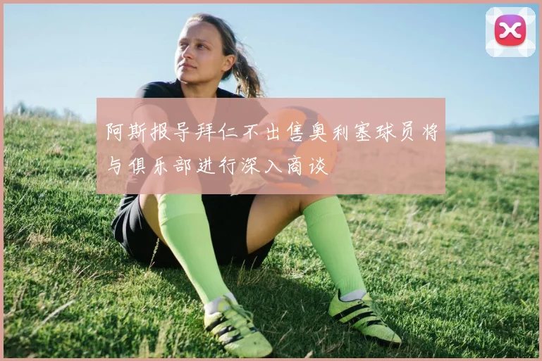 阿斯报导拜仁不出售奥利塞球员将与俱乐部进行深入商谈